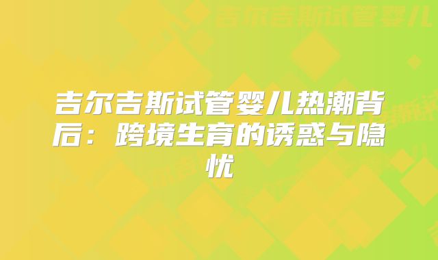 吉尔吉斯试管婴儿热潮背后：跨境生育的诱惑与隐忧