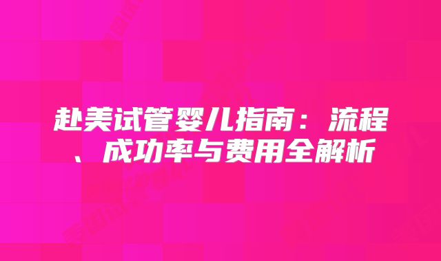 赴美试管婴儿指南：流程、成功率与费用全解析
