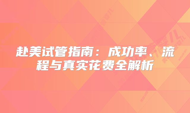 赴美试管指南:成功率、流程与真实花费全解析