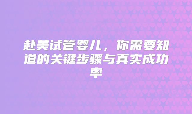赴美试管婴儿,你需要知道的关键步骤与真实成功率