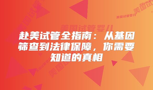 赴美试管全指南：从基因筛查到法律保障，你需要知道的真相