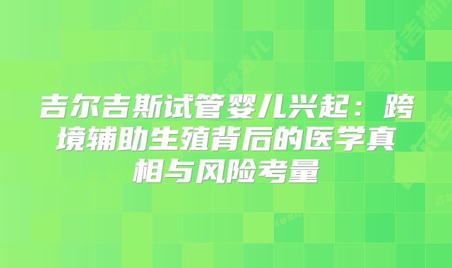吉尔吉斯试管婴儿兴起：跨境辅助生殖背后的医学真相与风险考量