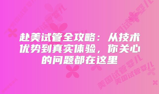 赴美试管全攻略：从技术优势到真实体验，你关心的问题都在这里