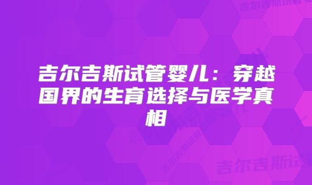 吉尔吉斯试管婴儿：穿越国界的生育选择与医学真相