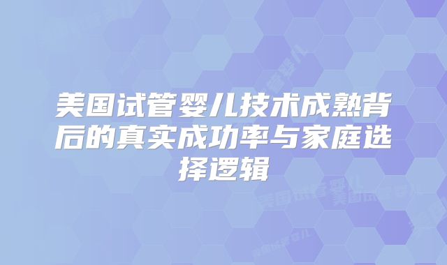 美国试管婴儿技术成熟背后的真实成功率与家庭选择逻辑
