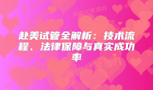 赴美试管全解析：技术流程、法律保障与真实成功率