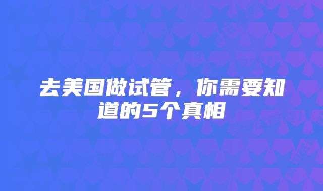 去美国做试管,你需要知道的5个真相
